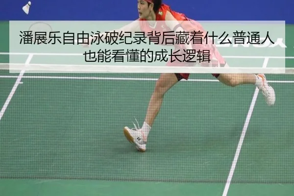 潘展乐自由泳破纪录背后藏着什么普通人也能看懂的成长逻辑